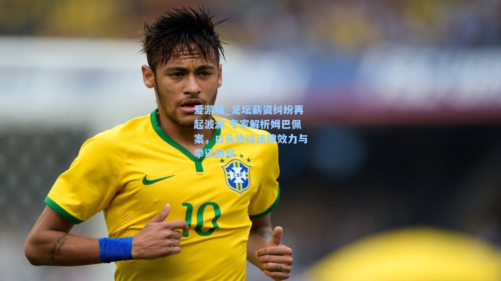 足坛薪资纠纷再起波澜 专家解析姆巴佩案，口头协议法律效力与举证困局