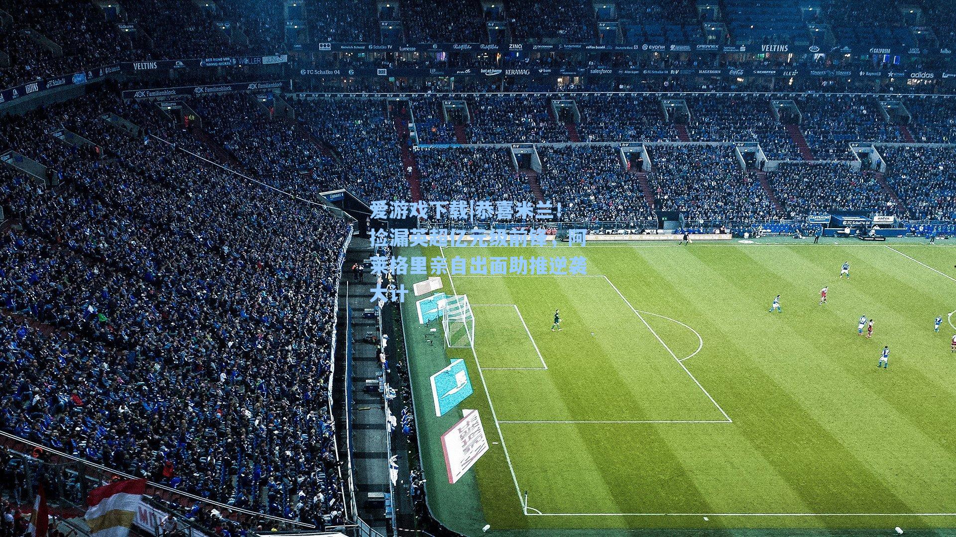 恭喜米兰！捡漏英超亿元级前锋，阿莱格里亲自出面助推逆袭大计