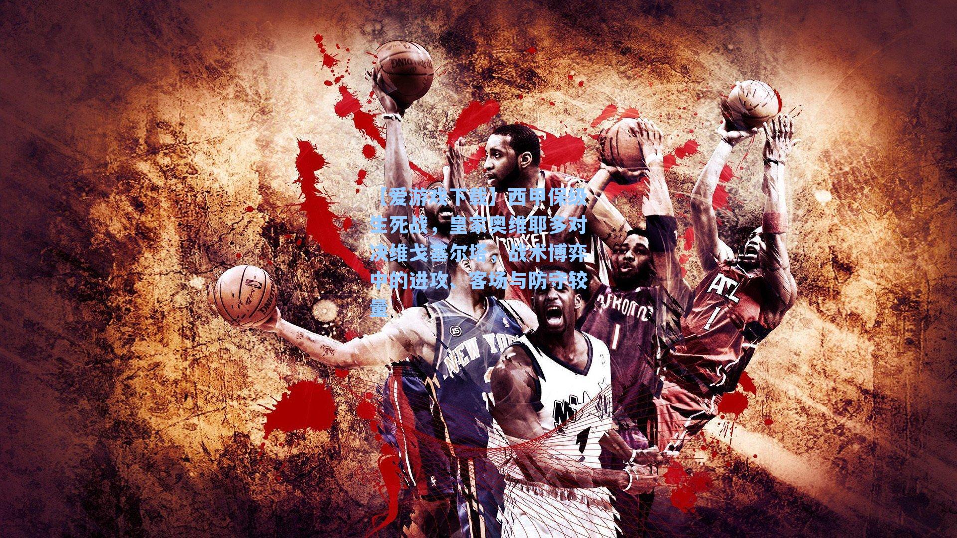 【爱游戏下载】西甲保级生死战，皇家奥维耶多对决维戈塞尔塔，战术博弈中的进攻、客场与防守较量