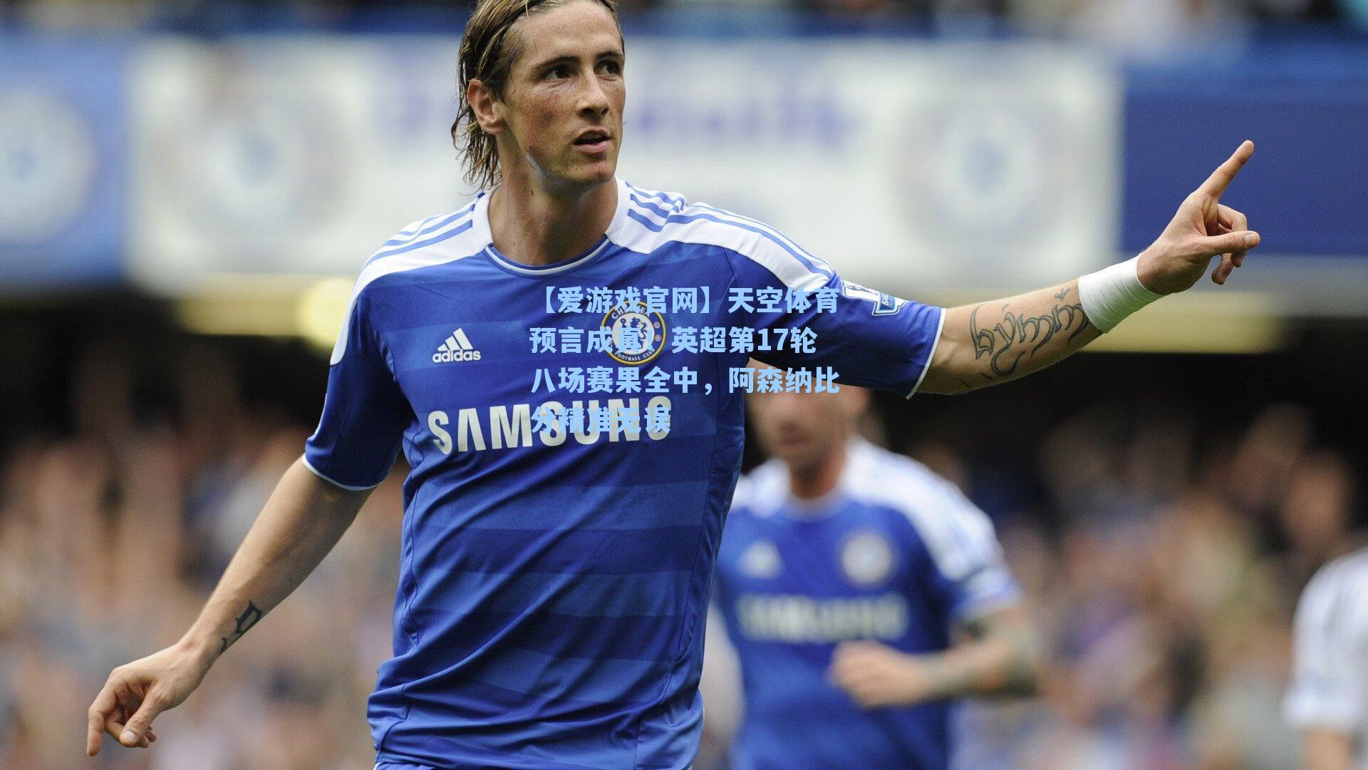 天空体育预言成真！英超第17轮八场赛果全中，阿森纳比分精准无误