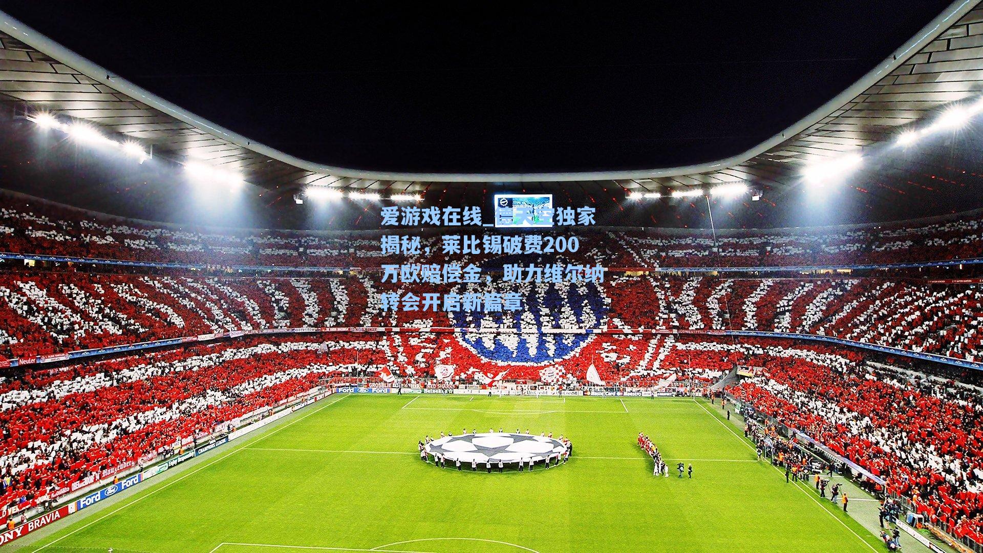爱游戏在线_德天空独家揭秘，莱比锡破费200万欧赔偿金，助力维尔纳转会开启新篇章