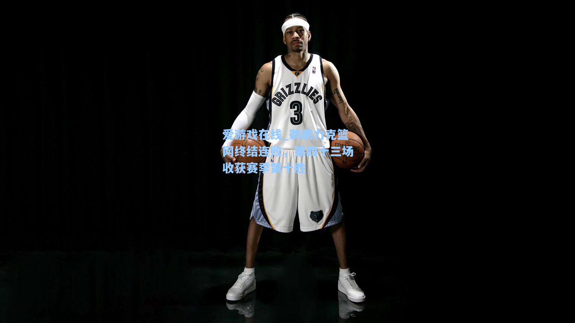 鹈鹕力克篮网终结连败，第四十三场收获赛季第十胜