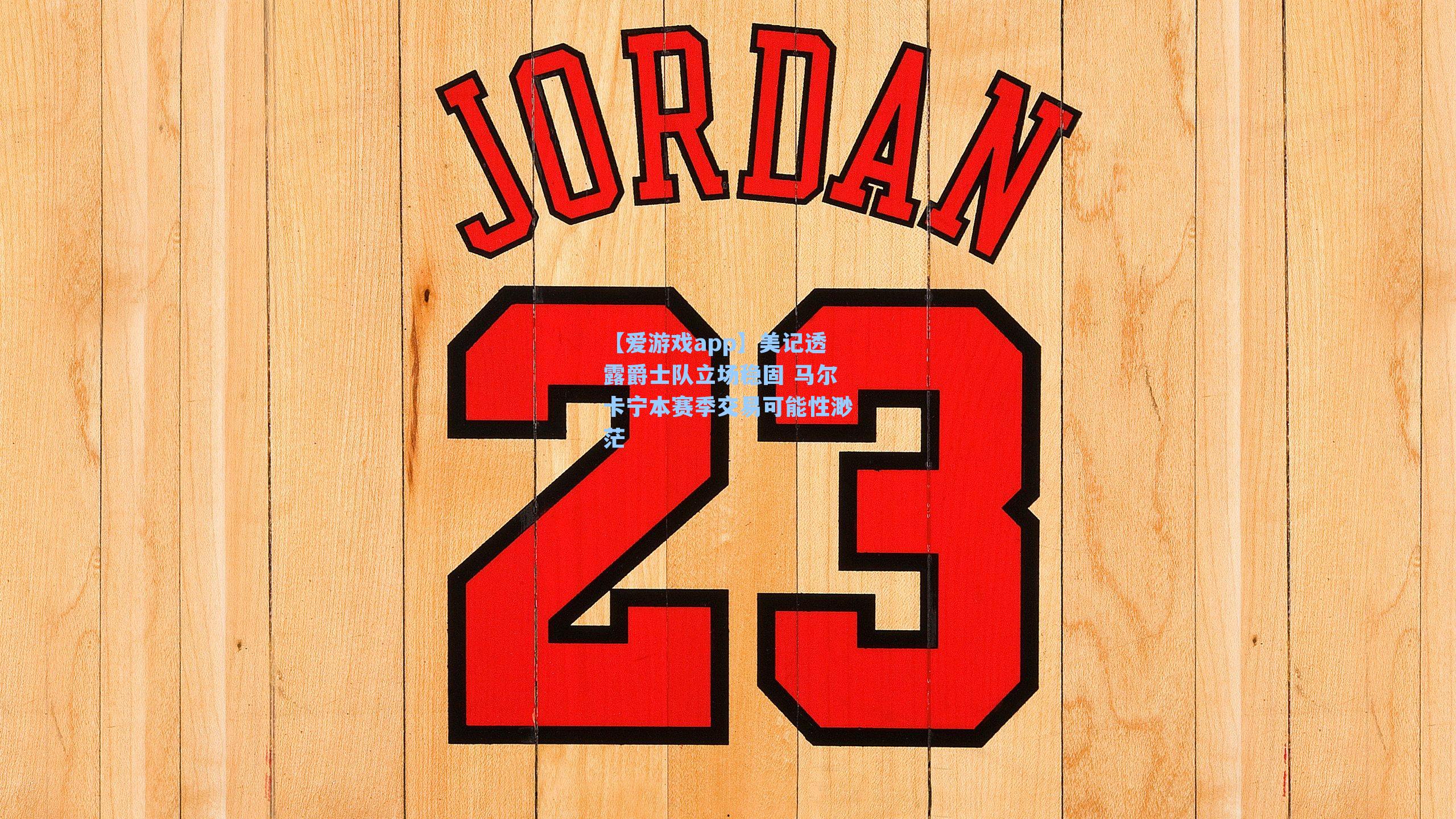 美记透露爵士队立场稳固 马尔卡宁本赛季交易可能性渺茫