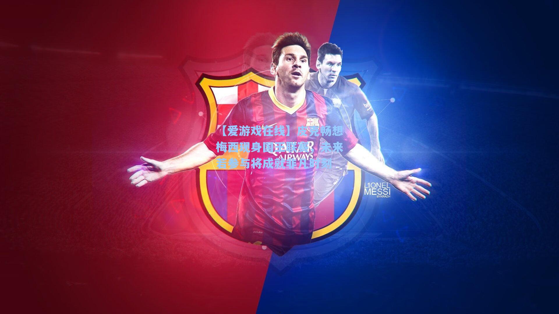 皮克畅想梅西现身国王联赛，未来若参与将成就非凡时刻