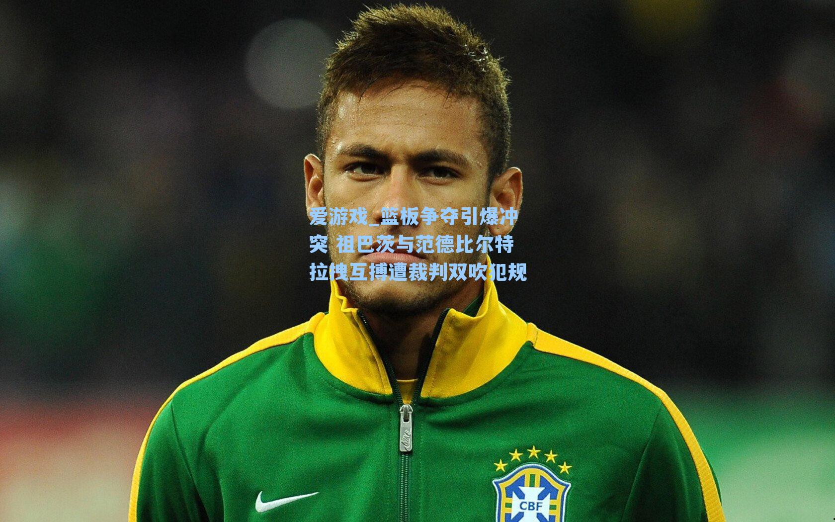 篮板争夺引爆冲突 祖巴茨与范德比尔特拉拽互搏遭裁判双吹犯规