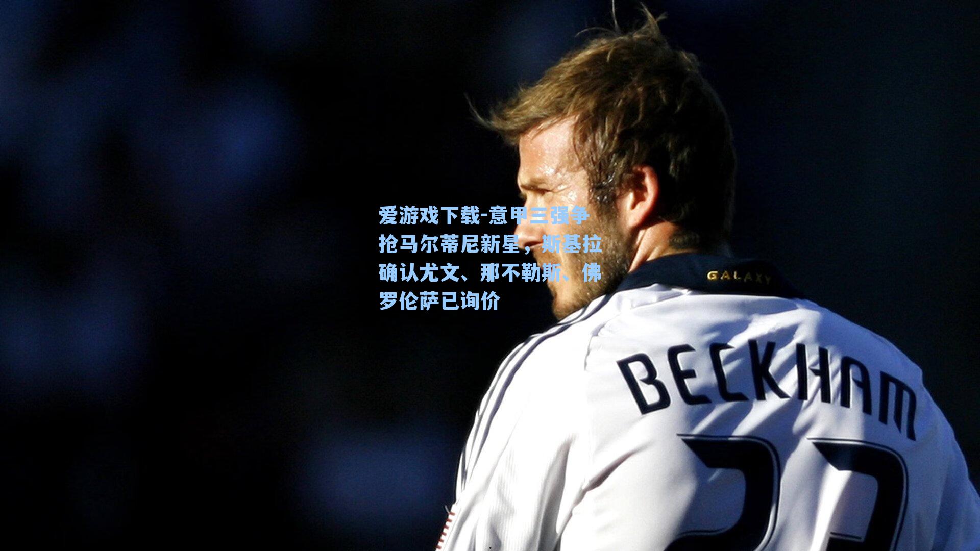 意甲三强争抢马尔蒂尼新星，斯基拉确认尤文、那不勒斯、佛罗伦萨已询价