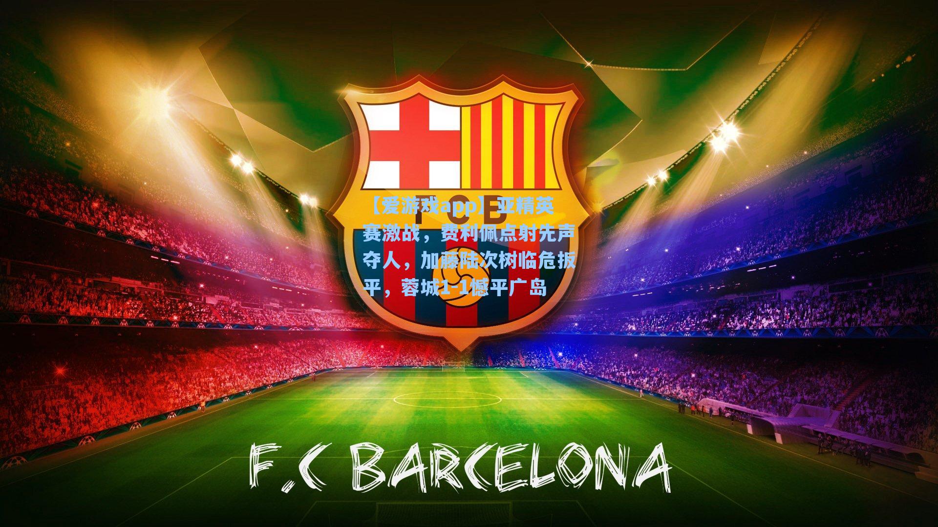 亚精英赛激战,费利佩点射先声夺人,加藤陆次树临危扳平,蓉城1-1憾平广岛