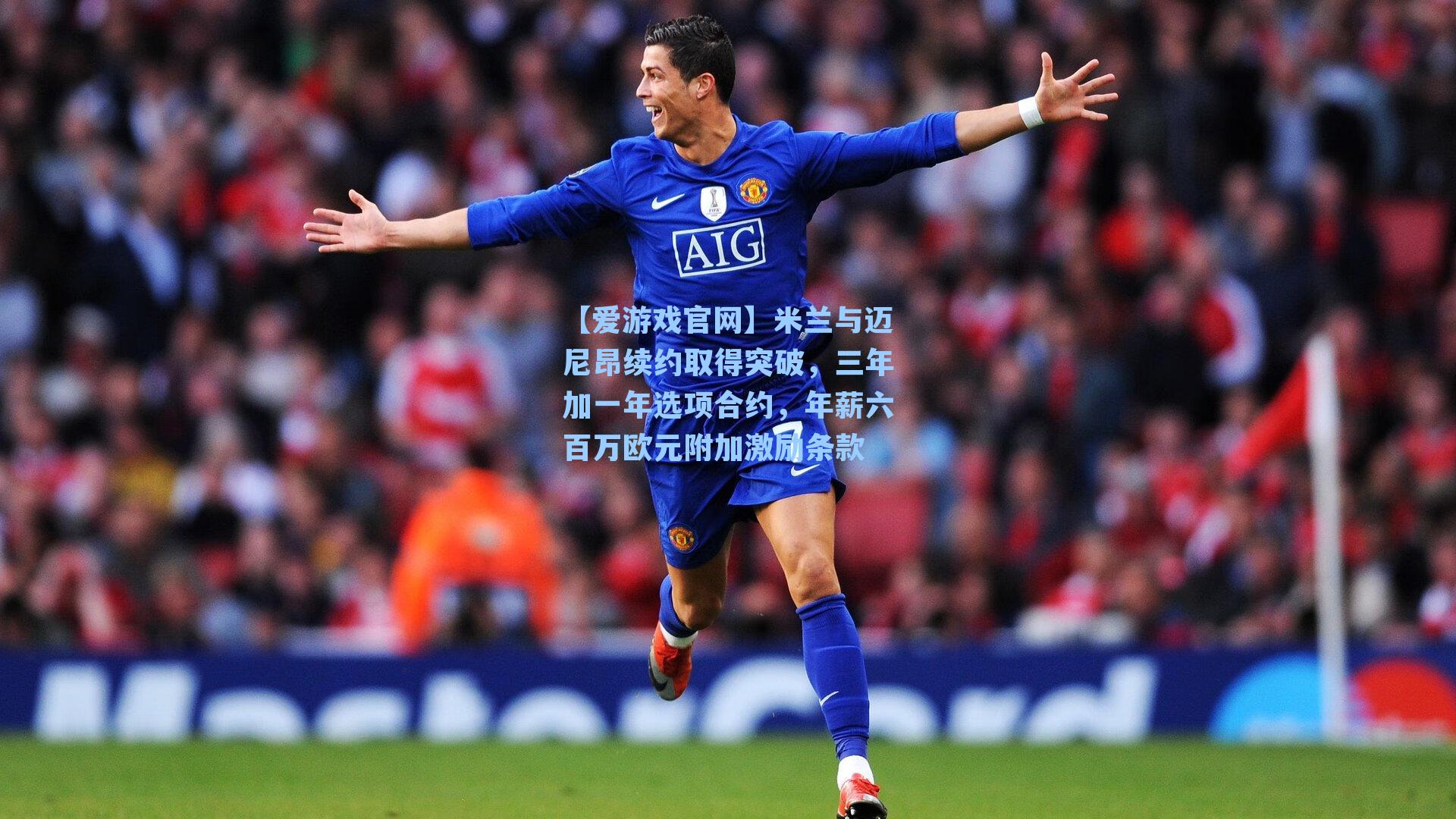 米兰与迈尼昂续约取得突破,三年加一年选项合约,年薪六百万欧元附加激励条款