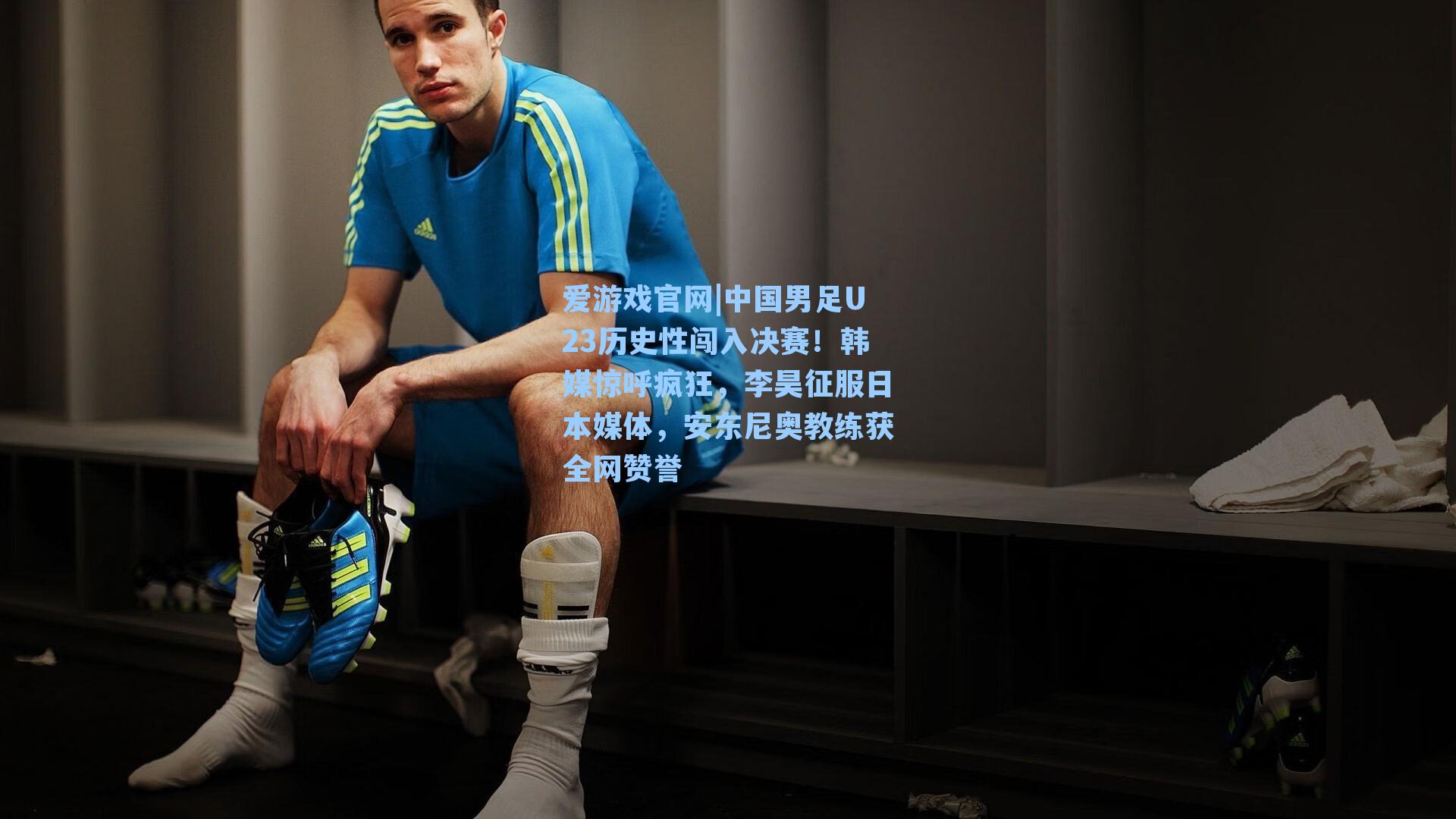 爱游戏官网|中国男足U23历史性闯入决赛！韩媒惊呼疯狂，李昊征服日本媒体，安东尼奥教练获全网赞誉
